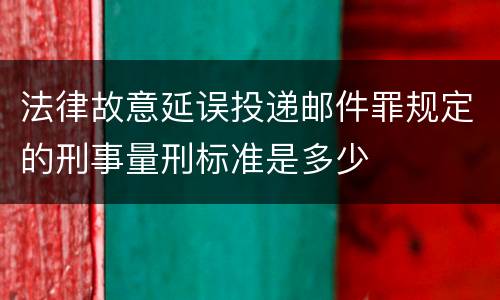 法律故意延误投递邮件罪规定的刑事量刑标准是多少