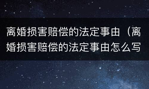离婚损害赔偿的法定事由（离婚损害赔偿的法定事由怎么写）