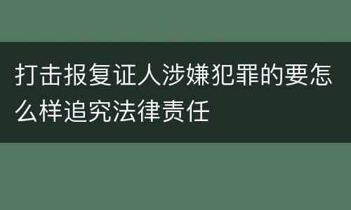 打击报复证人涉嫌犯罪的要怎么样追究法律责任