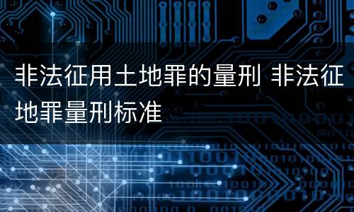 非法征用土地罪的量刑 非法征地罪量刑标准