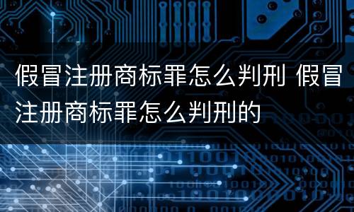 假冒注册商标罪怎么判刑 假冒注册商标罪怎么判刑的