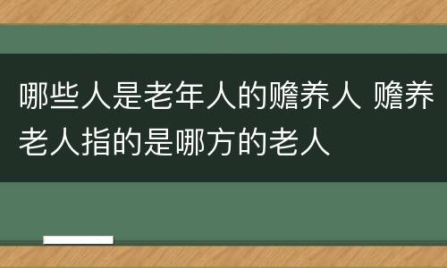 哪些人是老年人的赡养人 赡养老人指的是哪方的老人