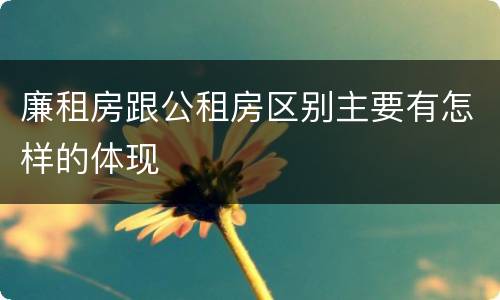 廉租房跟公租房区别主要有怎样的体现