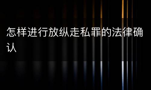 怎样进行放纵走私罪的法律确认