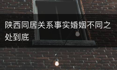 陕西同居关系事实婚姻不同之处到底