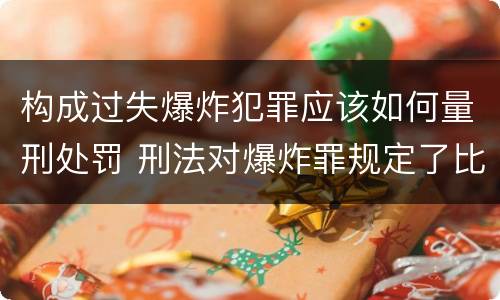构成过失爆炸犯罪应该如何量刑处罚 刑法对爆炸罪规定了比过失爆炸罪