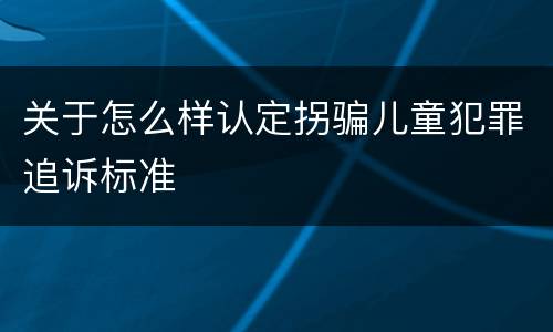 关于怎么样认定拐骗儿童犯罪追诉标准