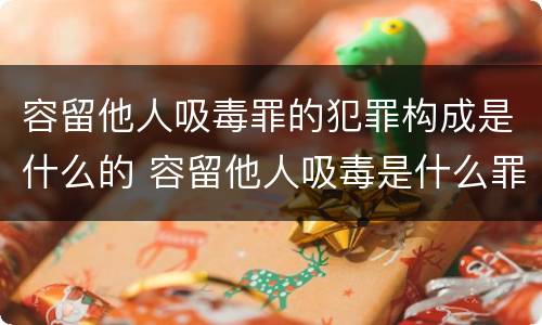 容留他人吸毒罪的犯罪构成是什么的 容留他人吸毒是什么罪行