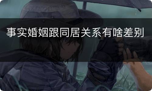 事实婚姻跟同居关系有啥差别