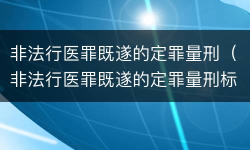 非法行医罪既遂的定罪量刑（非法行医罪既遂的定罪量刑标准）