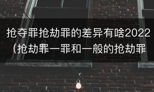 抢夺罪抢劫罪的差异有啥2022（抢劫罪一罪和一般的抢劫罪）