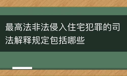 最高法非法侵入住宅犯罪的司法解释规定包括哪些