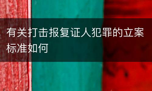 有关打击报复证人犯罪的立案标准如何