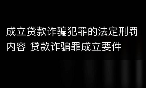 成立贷款诈骗犯罪的法定刑罚内容 贷款诈骗罪成立要件