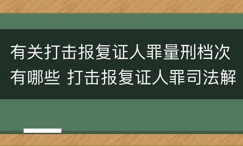 有关打击报复证人罪量刑档次有哪些 打击报复证人罪司法解释