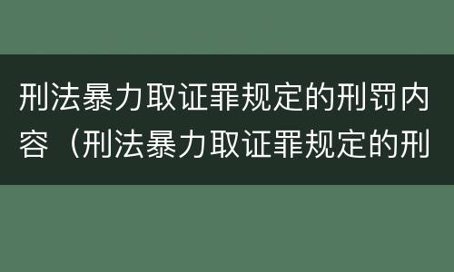 刑法暴力取证罪规定的刑罚内容（刑法暴力取证罪规定的刑罚内容包括）