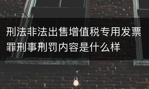 刑法非法出售增值税专用发票罪刑事刑罚内容是什么样