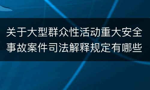 关于大型群众性活动重大安全事故案件司法解释规定有哪些主要内容