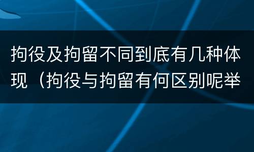 拘役及拘留不同到底有几种体现（拘役与拘留有何区别呢举例说明）