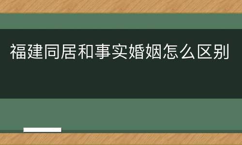 福建同居和事实婚姻怎么区别