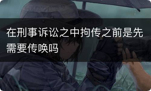 在刑事诉讼之中拘传之前是先需要传唤吗