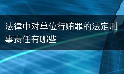 法律中对单位行贿罪的法定刑事责任有哪些