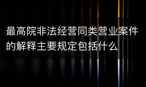 最高院非法经营同类营业案件的解释主要规定包括什么