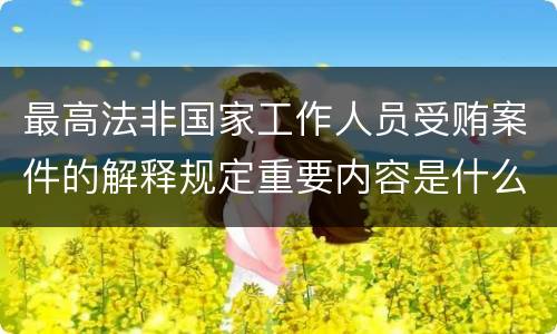 最高法非国家工作人员受贿案件的解释规定重要内容是什么