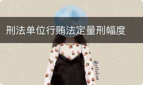 刑法单位行贿法定量刑幅度