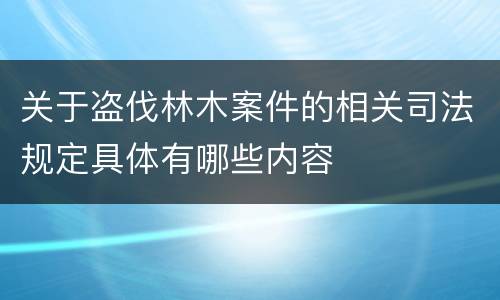 关于盗伐林木案件的相关司法规定具体有哪些内容