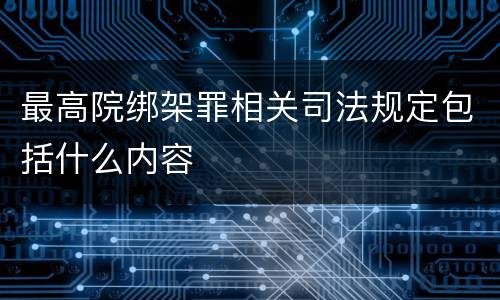 最高院绑架罪相关司法规定包括什么内容