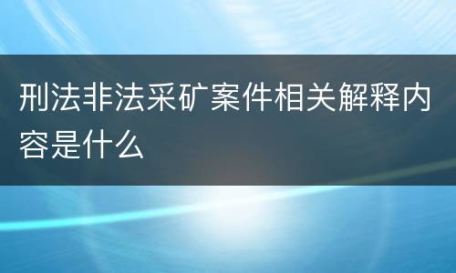 刑法非法采矿案件相关解释内容是什么