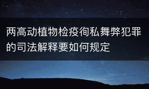 两高动植物检疫徇私舞弊犯罪的司法解释要如何规定