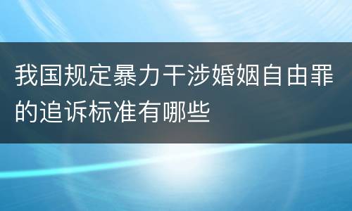 我国规定暴力干涉婚姻自由罪的追诉标准有哪些
