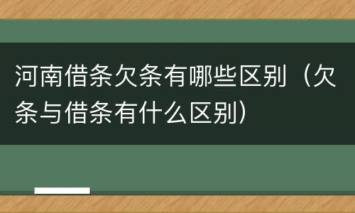 河南借条欠条有哪些区别（欠条与借条有什么区别）