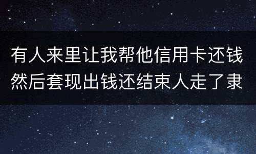 有人来里让我帮他信用卡还钱然后套现出钱还结束人走了隶属诈骗吗