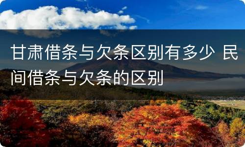 甘肃借条与欠条区别有多少 民间借条与欠条的区别