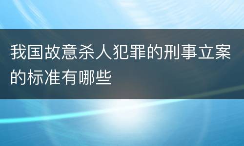 我国故意杀人犯罪的刑事立案的标准有哪些