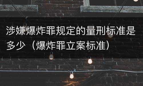 涉嫌爆炸罪规定的量刑标准是多少（爆炸罪立案标准）