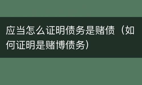 应当怎么证明债务是赌债（如何证明是赌博债务）