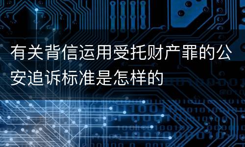 有关背信运用受托财产罪的公安追诉标准是怎样的