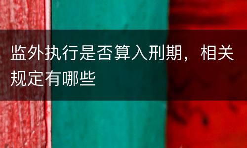 监外执行是否算入刑期，相关规定有哪些