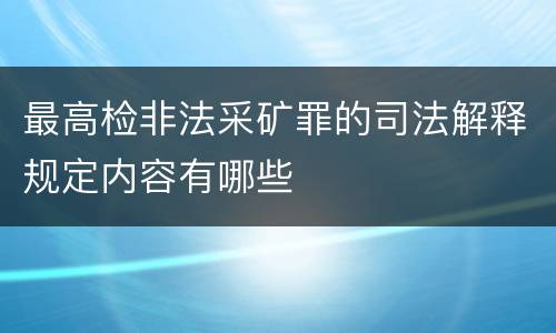 最高检非法采矿罪的司法解释规定内容有哪些