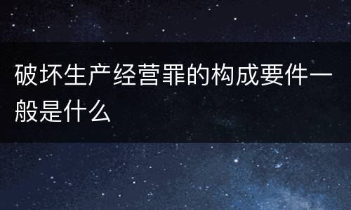 破坏生产经营罪的构成要件一般是什么