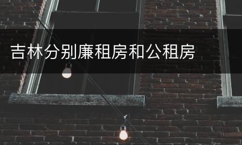 吉林分别廉租房和公租房