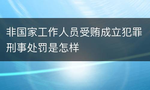 非国家工作人员受贿成立犯罪刑事处罚是怎样
