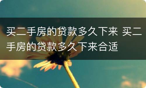 买二手房的贷款多久下来 买二手房的贷款多久下来合适