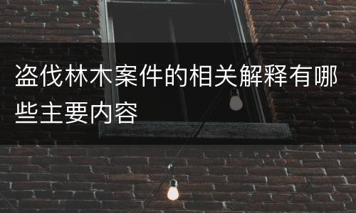 盗伐林木案件的相关解释有哪些主要内容