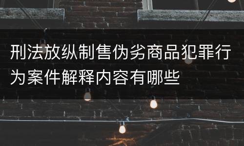 刑法放纵制售伪劣商品犯罪行为案件解释内容有哪些
