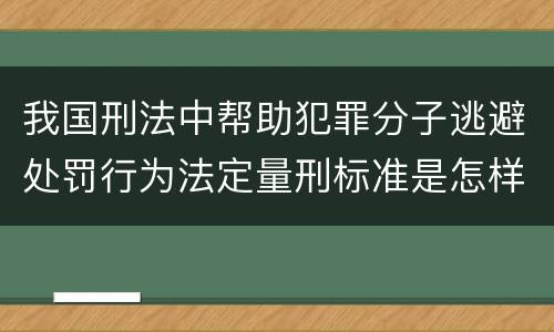 我国刑法中帮助犯罪分子逃避处罚行为法定量刑标准是怎样